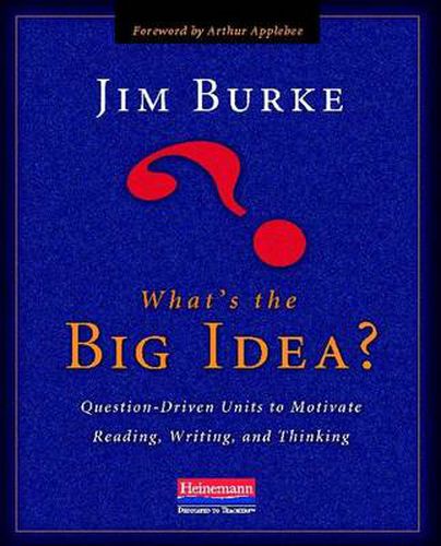 Cover image for What's the Big Idea?: Question-Driven Units to Motivate Reading, Writing, and Thinking