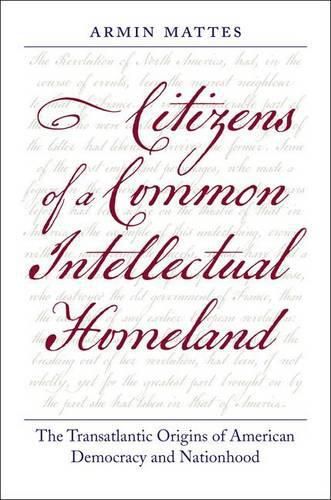 Cover image for Citizens of a Common Intellectual Homeland: The Transatlantic Origins of American Democracy and Nationhood