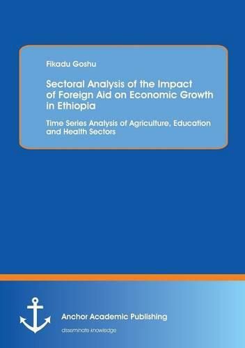 Cover image for Sectoral Analysis of the Impact of Foreign Aid on Economic Growth in Ethiopia: Time Series Analysis of Agriculture, Education and Health Sectors