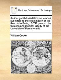 Cover image for An Inaugural Dissertation on Tetanus, Submitted to the Examination of the REV. John Ewing, S.T.P. Provost: The Trustees and Medical Faculty of the University of Pennsylvania