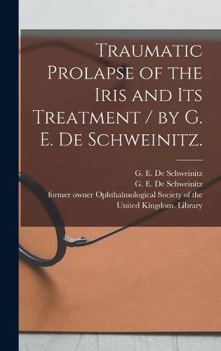 Traumatic Prolapse of the Iris and Its Treatment / by G. E. De Schweinitz.