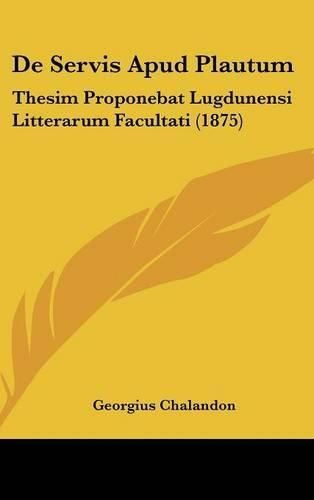 de Servis Apud Plautum: Thesim Proponebat Lugdunensi Litterarum Facultati (1875)