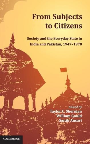 From Subjects to Citizens: Society and the Everyday State in India and Pakistan, 1947-1970