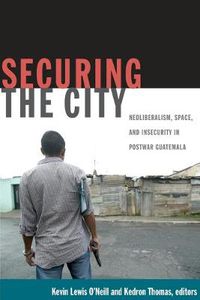 Cover image for Securing the City: Neoliberalism, Space, and Insecurity in Postwar Guatemala