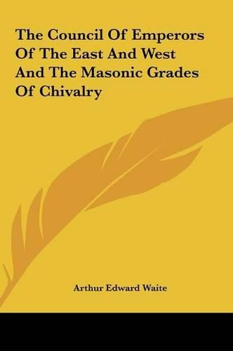 Cover image for The Council of Emperors of the East and West and the Masonicthe Council of Emperors of the East and West and the Masonic Grades of Chivalry Grades of Chivalry