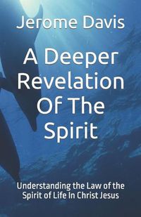 Cover image for A Deeper Revelation Of The Spirit: Understanding the Law of the Spirit of Life In Christ Jesus
