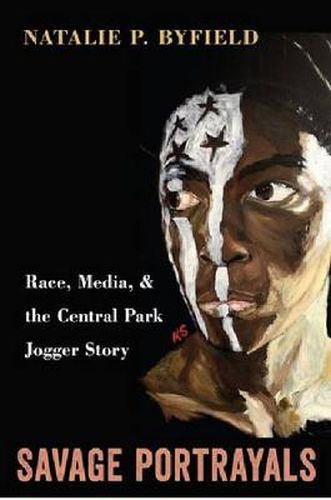 Cover image for Savage Portrayals: Race, Media and the Central Park Jogger Story