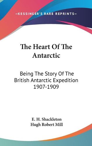 Cover image for The Heart of the Antarctic: Being the Story of the British Antarctic Expedition 1907-1909