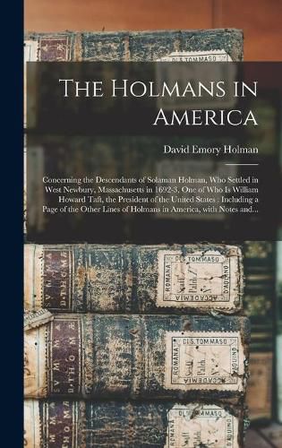 The Holmans in America: Concerning the Descendants of Solaman Holman, Who Settled in West Newbury, Massachusetts in 1692-3, One of Who is William Howard Taft, the President of the United States: Including a Page of the Other Lines of Holmans In...