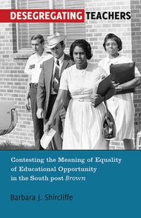 Cover image for Desegregating Teachers: Contesting the Meaning of Equality of Educational Opportunity in the South post <i>Brown