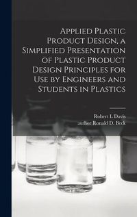 Cover image for Applied Plastic Product Design, a Simplified Presentation of Plastic Product Design Principles for Use by Engineers and Students in Plastics