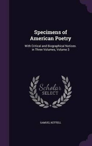 Specimens of American Poetry: With Critical and Biographical Notices. in Three Volumes, Volume 3