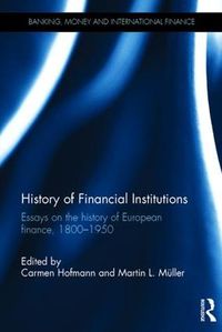 Cover image for History of Financial Institutions: Essays on the history of European finance, 1800-1950