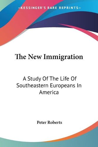 Cover image for The New Immigration: A Study of the Life of Southeastern Europeans in America