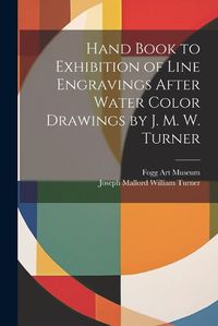 Cover image for Hand Book to Exhibition of Line Engravings After Water Color Drawings by J. M. W. Turner