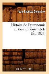 Cover image for Histoire de l'Astronomie Au Dix-Huitieme Siecle (Ed.1827)