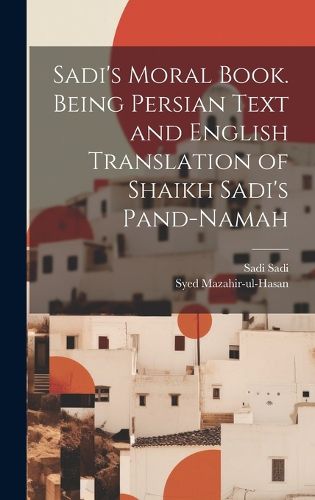 Cover image for Sadi's Moral Book. Being Persian Text and English Translation of Shaikh Sadi's Pand-namah