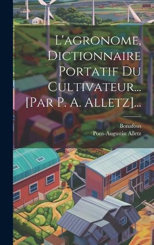 Cover image for L'agronome, Dictionnaire Portatif Du Cultivateur... [par P. A. Alletz]...