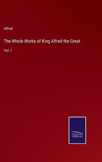 Cover image for The Whole Works of King Alfred the Great