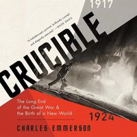 Cover image for Crucible: The Long End of the Great War and the Birth of a New World, 1917-1924