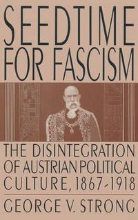 Cover image for Seedtime for Fascism: Disintegration of Austrian Political Culture, 1867-1918