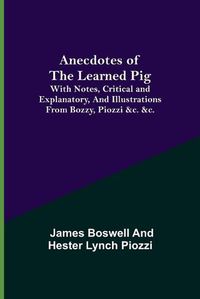 Cover image for Anecdotes of the Learned Pig; With Notes, Critical and Explanatory, and Illustrations from Bozzy, Piozzi &c. &c.