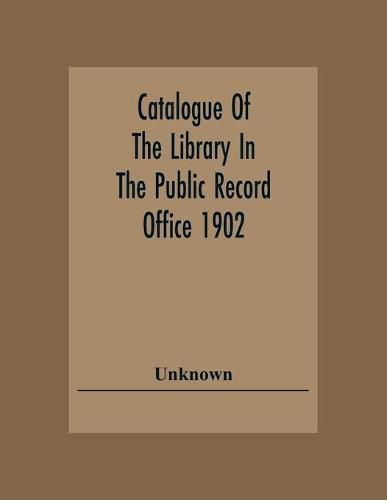 Cover image for Catalogue Of The Library In The Public Record Office 1902