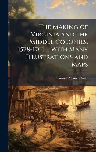Cover image for The Making of Virginia and the Middle Colonies. 1578-1701 ... With Many Illustrations and Maps