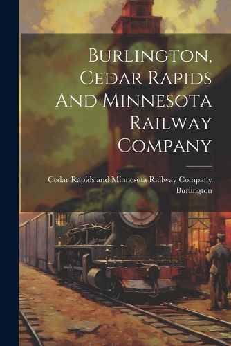 Cover image for Burlington, Cedar Rapids And Minnesota Railway Company