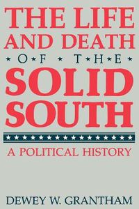 Cover image for The Life and Death of the Solid South: A Political History