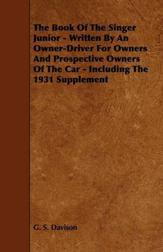 Cover image for The Book Of The Singer Junior - Written By An Owner-Driver For Owners And Prospective Owners Of The Car - Including The 1931 Supplement