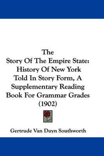 Cover image for The Story of the Empire State: History of New York Told in Story Form, a Supplementary Reading Book for Grammar Grades (1902)