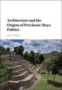 Cover image for Architecture and the Origins of Preclassic Maya Politics