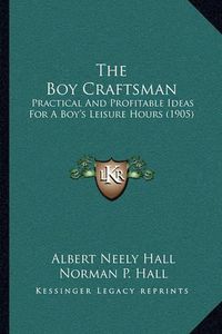 Cover image for The Boy Craftsman: Practical and Profitable Ideas for a Boy's Leisure Hours (1905)