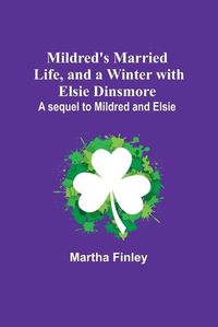 Cover image for Mildred's Married Life, and a Winter with Elsie Dinsmore; A sequel to Mildred and Elsie