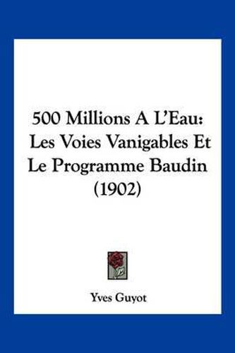 500 Millions A L'Eau: Les Voies Vanigables Et Le Programme Baudin (1902)