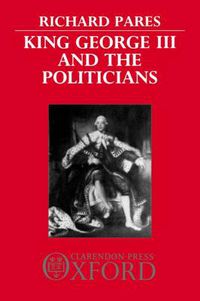 Cover image for King George III and the Politicians: The Ford Lectures Delivered in The University of Oxford 1951-2