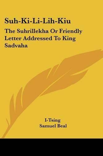 Cover image for Suh-KI-Li-Lih-Kiu: The Suhrillekha or Friendly Letter Addressed to King Sadvaha