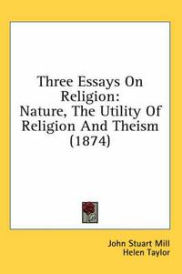 Cover image for Three Essays On Religion: Nature, The Utility Of Religion And Theism (1874)