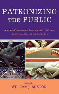 Cover image for Patronizing the Public: American Philanthropy's Transformation of Culture, Communication, and the Humanities