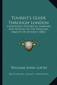 Cover image for Tourist's Guide Through London: Comprising Historical Summary, and Notices of the Principal Objects of Interest (1881)