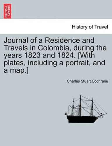 Cover image for Journal of a Residence and Travels in Colombia, during the years 1823 and 1824. [With plates, including a portrait, and a map.] vol. II