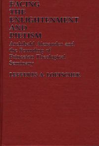 Cover image for Facing the Enlightenment and Pietism: Archibald Alexander and the Founding of Princeton Theological Seminary