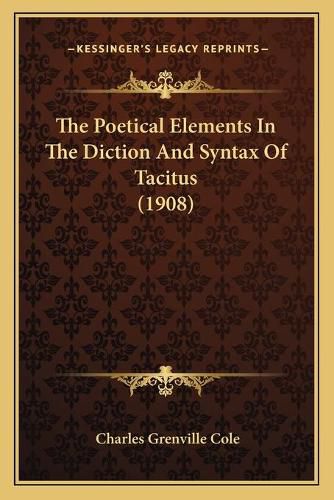 Cover image for The Poetical Elements in the Diction and Syntax of Tacitus (1908)