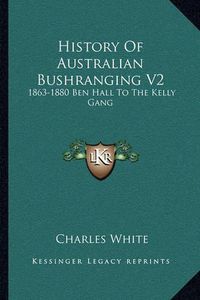 Cover image for History of Australian Bushranging V2: 1863-1880 Ben Hall to the Kelly Gang