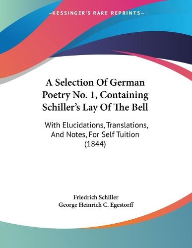 Cover image for A Selection of German Poetry No. 1, Containing Schiller's Lay of the Bell: With Elucidations, Translations, and Notes, for Self Tuition (1844)