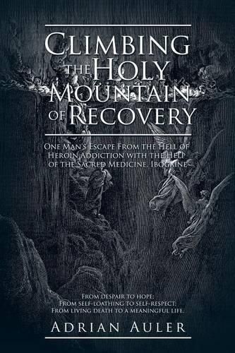 Cover image for Climbing the Holy Mountain of Recovery: One Man's Escape From the Hell of Heroin Addiction with the Help of the Sacred Medicine, Ibogaine