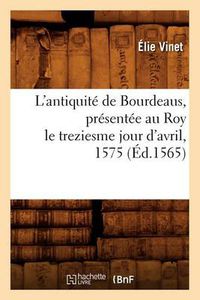 Cover image for L'Antiquite de Bourdeaus, Presentee Au Roy Le Treziesme Jour d'Avril, 1575 (Ed.1565)