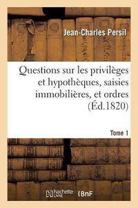 Cover image for Questions Sur Les Privileges Et Hypotheques, Saisies Immobilieres, Et Ordres. Tome 1