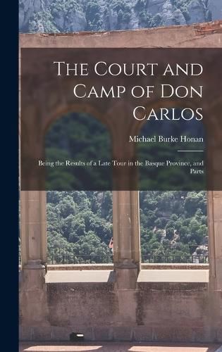 Cover image for The Court and Camp of Don Carlos; Being the Results of a Late Tour in the Basque Province, and Parts